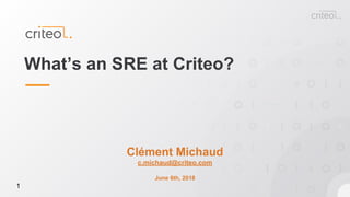 1
What’s an SRE at Criteo?
Clément Michaud
c.michaud@criteo.com
June 6th, 2018
1
 