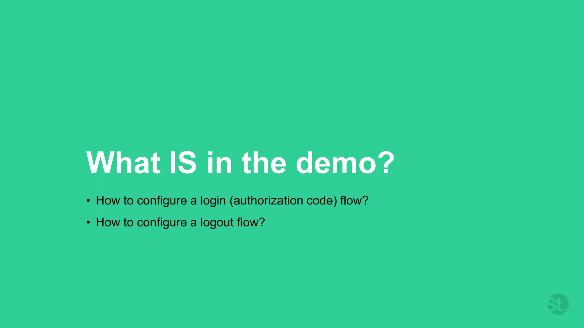 What IS in the demo?
• How to configure a login (authorization code) flow?
• How to configure a logout flow?
 