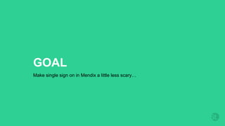 GOAL
Make single sign on in Mendix a little less scary…
 