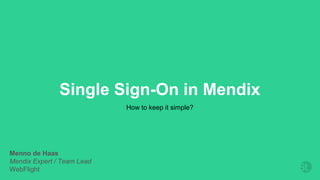 Single Sign-On in Mendix
How to keep it simple?
Menno de Haas
Mendix Expert / Team Lead
WebFlight
 