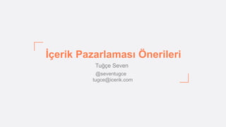 İçerik Pazarlaması Önerileri
Tuğçe Seven
@seventugce
tugce@icerik.com
 