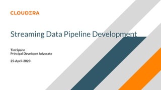 © 2023 Cloudera, Inc. All rights reserved.
Streaming Data Pipeline Development
Tim Spann
Principal Developer Advocate
25-April-2023
 