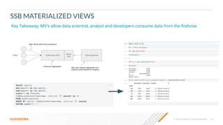 © 2023 Cloudera, Inc. All rights reserved. 35
SSB MATERIALIZED VIEWS
Key Takeaway; MV’s allow data scientist, analyst and developers consume data from the ﬁrehose
 
