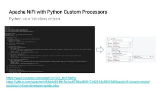 Apache NiFi with Python Custom Processors
Python as a 1st class citizen
https://www.youtube.com/watch?v=9Oi_6nFmbPg
https://github.com/apache/nifi/blob/614947e4ac6798ad80817e82514c39349d5faacb/nifi-docs/src/main/
asciidoc/python-developer-guide.adoc
 