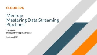 © 2023 Cloudera, Inc. All rights reserved.
Meetup:
Mastering Data Streaming
Pipelines
Tim Spann
Principal Developer Advocate
28-June-2023
 