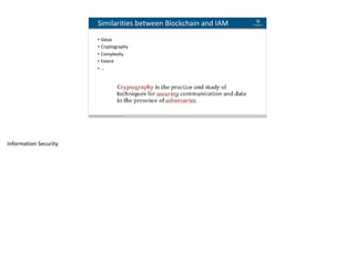 Blockchain Workspace www.blockchainworkspace.com 13
Similarities	between	Blockchain	and	IAM
• Value		
• Cryptography		
• Complexity	
• Extent	
• …
Information	Security	
 