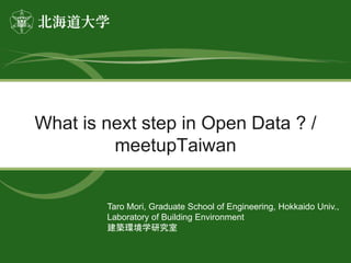 What is next step in Open Data ? /
meetupTaiwan
Taro Mori, Graduate School of Engineering, Hokkaido Univ.,
Laboratory of Building Environment
建築環境学研究室
 
