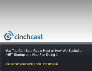 You Too Can Be a Radio Host or How We Scaled a .NET Startup and Had Fun Doing it! Aleksandr Yampolskiy and Rob Blackin 