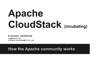 Apache
CloudStack (incubating)
Prasanna Santhanam
tsp@apache.org
Prasanna.Santhanam@citrix.com




How the Apache community works
 