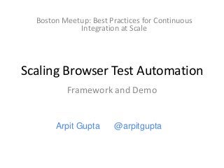Boston Meetup: Best Practices for Continuous
Integration at Scale

Scaling Browser Test Automation
Framework and Demo

Arpit Gupta

@arpitgupta

 