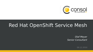Red Hat OpenShift Service Mesh
Olaf Meyer
Senior Consultant
09.12.2020
 