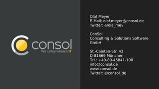 Olaf Meyer
E-Mail: olaf.meyer@consol.de
Twitter: @ola_mey
ConSol
Consulting & Solutions Software
GmbH
St.-Cajetan-Str. 43
D-81669 München
Tel.: +49-89-45841-100
info@consol.de
www.consol.de
Twitter: @consol_de
 