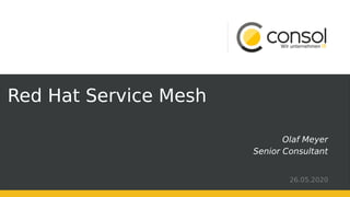 Red Hat Service Mesh
Olaf Meyer
Senior Consultant
26.05.2020
 