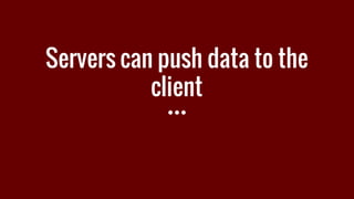 Servers can push data to the
client
 