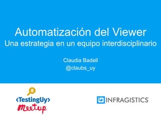 Claudia Badell
@claubs_uy
Automatización del Viewer
Una estrategia en un equipo interdisciplinario
 