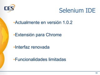 Selenium IDE
▪Actualmente en versión 1.0.2
▪Extensión para Chrome
▪Interfaz renovada
▪Funcionalidades limitadas
10
 