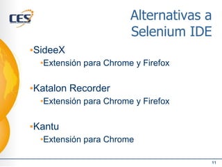 Alternativas a
Selenium IDE
▪SideeX
•Extensión para Chrome y Firefox
▪Katalon Recorder
•Extensión para Chrome y Firefox
▪Kantu
•Extensión para Chrome
11
 