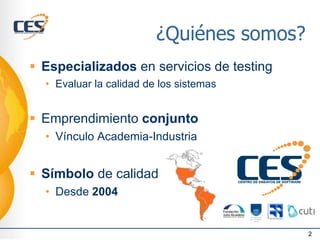¿Quiénes somos?
2
▪ Especializados en servicios de testing
• Evaluar la calidad de los sistemas
▪ Emprendimiento conjunto
• Vínculo Academia-Industria
▪ Símbolo de calidad
• Desde 2004
 