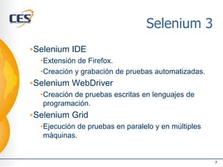 Selenium 3
▪Selenium IDE
•Extensión de Firefox.
•Creación y grabación de pruebas automatizadas.
▪Selenium WebDriver
•Creación de pruebas escritas en lenguajes de
programación.
▪Selenium Grid
•Ejecución de pruebas en paralelo y en múltiples
máquinas.
7
 