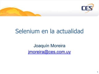 Selenium en la actualidad
Joaquín Moreira
jmoreira@ces.com.uy
1
 
