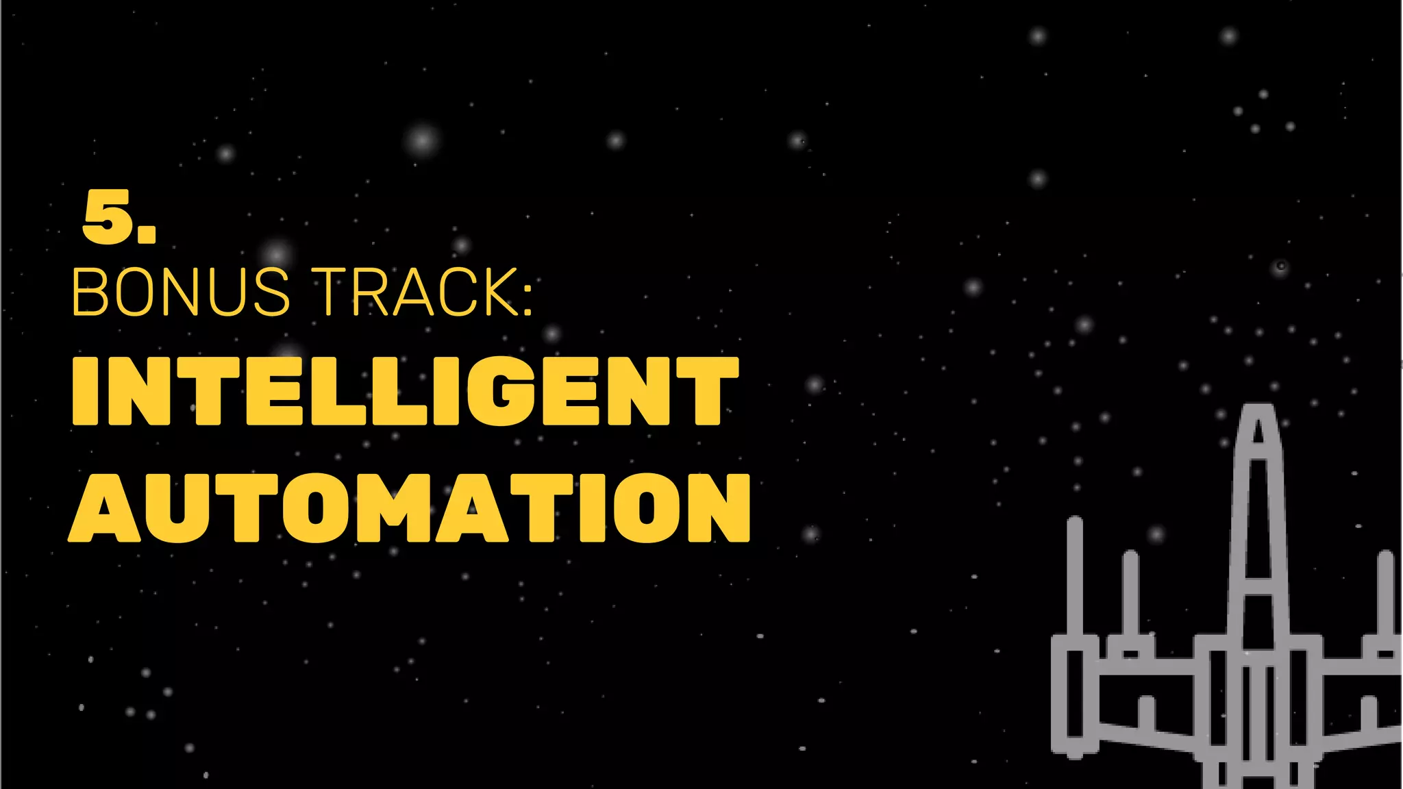 BONUS TRACK:
INTELLIGENT
AUTOMATION
5.
 