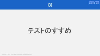 Copyright © 2017 Yahoo Japan Corporation. All Rights Reserved.
CI
テストのすすめ
 