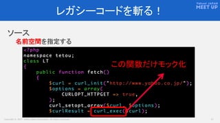 Copyright © 2017 Yahoo Japan Corporation. All Rights Reserved. 17
レガシーコードを斬る！
ソース
名前空間を指定する
この関数だけモック化
 