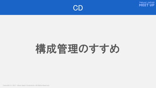 Copyright © 2017 Yahoo Japan Corporation. All Rights Reserved.
CD
構成管理のすすめ
 
