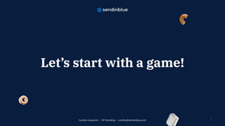 Let’s start with a game!
1Candice Gasperini • VP Branding • candice@sendinblue.com
 