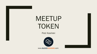 MEETUP
TOKEN
Piotr Kosiński
www. .com
 