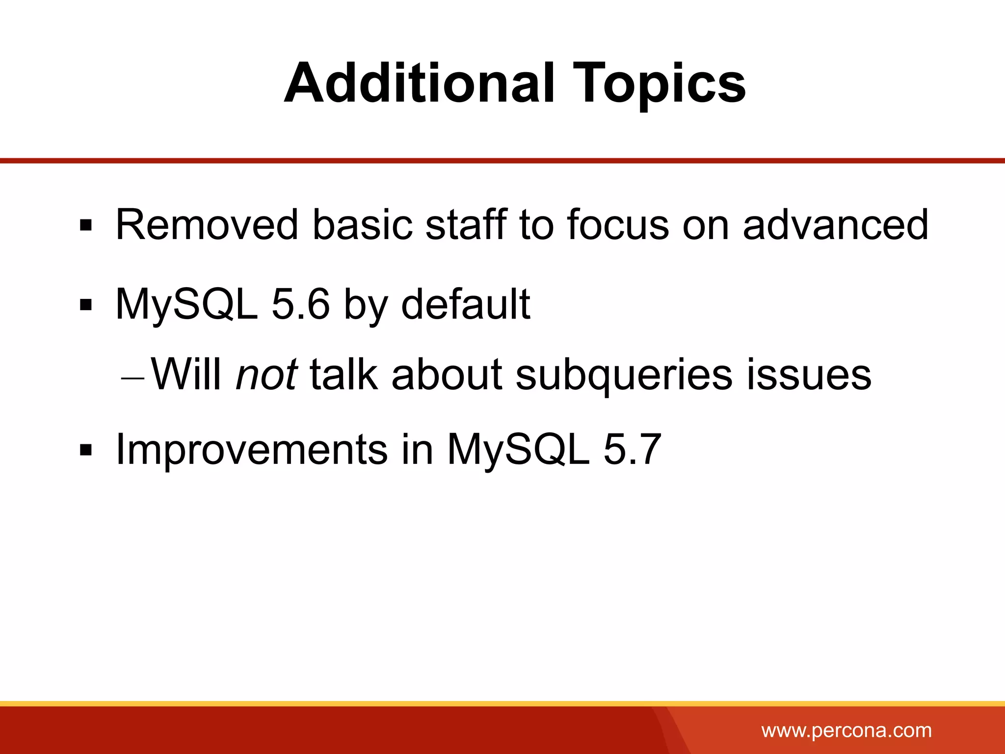 www.percona.com
§  Removed basic staff to focus on advanced
§  MySQL 5.6 by default
– Will not talk about subqueries issues
§  Improvements in MySQL 5.7
Additional Topics
 