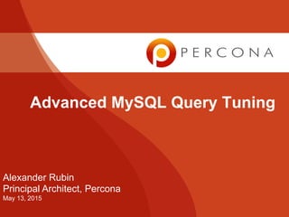 Advanced MySQL Query Tuning
Alexander Rubin
Principal Architect, Percona
May 13, 2015
 