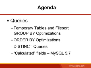 www.percona.com
§  Queries
– Temporary Tables and Filesort
GROUP BY Optimizations
– ORDER BY Optimizations
– DISTINCT Queries
– “Calculated” fields – MySQL 5.7
Agenda
 