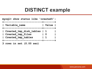 www.percona.com
mysql> show status like 'created%';
+-------------------------+-------+
| Variable_name | Value |
+-------------------------+-------+
| Created_tmp_disk_tables | 1 |
| Created_tmp_files | 0 |
| Created_tmp_tables | 1 |
+-------------------------+-------+
3 rows in set (0.00 sec)
 