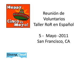 Reunión de VoluntariosTaller RoR en Español5 -  Mayo -2011 San Francisco, CA 