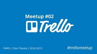 Meetup #02
PARIS | Chez Theodo | 02.02.2015 #trellomeetup
 