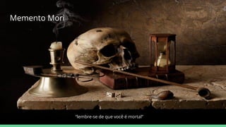 Memento Mori
“lembre-se de que você é mortal”
 