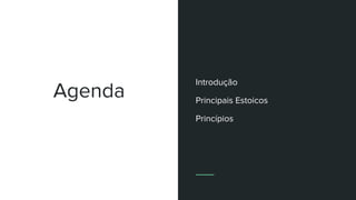 Agenda
Introdução
Principais Estoicos
Princípios
 