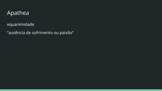 Apathea
equanimidade
“ausência de sofrimento ou paixão”
 