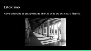 Estoicismo
Nome originado de Stoa (mercado aberto), onde era ensinada a ﬁlosoﬁa
 