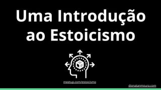 Uma Introdução
ao Estoicismo
meetup.com/estoicismo
dionatanmoura.com
 