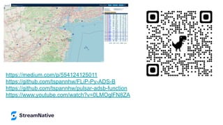 https://medium.com/p/554124125011
https://github.com/tspannhw/FLiP-Py-ADS-B
https://github.com/tspannhw/pulsar-adsb-function
https://www.youtube.com/watch?v=0LMOglFN8ZA
 