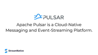 Apache Pulsar is a Cloud-Native
Messaging and Event-Streaming Platform.
 