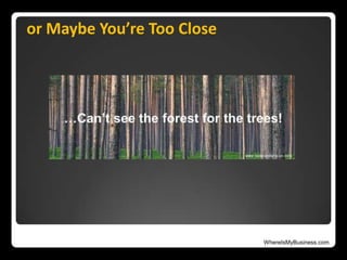 WhereIsMyBusiness.com
or Maybe You’re Too Close
 