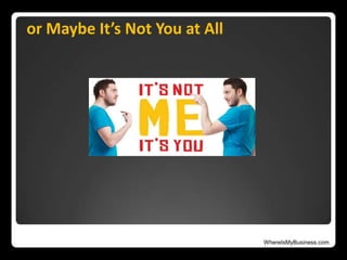 WhereIsMyBusiness.com
or Maybe It’s Not You at All
 