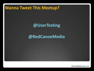 WhereIsMyBusiness.com
Wanna Tweet This Meetup?
@UserTesting
@RedCanoeMedia
 