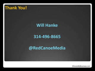 WhereIsMyBusiness.com
Thank You!
Will Hanke
314-496-8665
@RedCanoeMedia
 