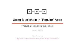 http://www.meetup.com/blockchain-product-design-development/
Using Blockchain in “Regular” Apps
Product, Design and Development
January 9, 2019
#blockchainonramp
 