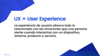 lagash.com
UX = User Experience
La experiencia de usuario abarca todo lo
relacionado con las emociones que una persona
siente cuando interactúa con un dispositivo,
sistema, producto o servicio.
 