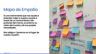 Embrace the challengelagash.com
Mapa de Empatía
Es una herramienta que nos ayuda a
entender mejor a nuestro usuario a
través de un conocimiento más
profundo del mismo, su entorno, su
visión del mundo y de sus propias
necesidades.
Nos obliga a “ponernos en el lugar de
nuestro usuario”.
 